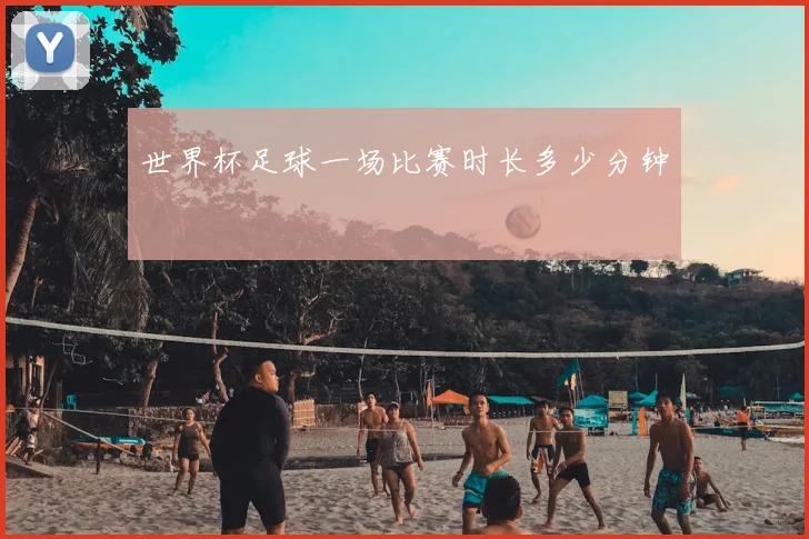 世界杯足球一场比赛时长多少分钟