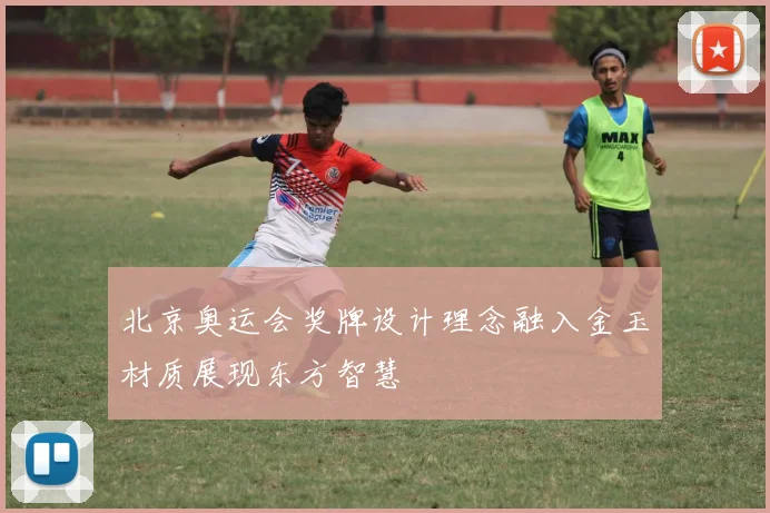 北京奥运会奖牌设计理念融入金玉材质展现东方智慧