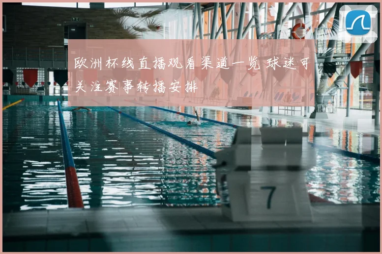 欧洲杯线直播观看渠道一览 球迷可关注赛事转播安排