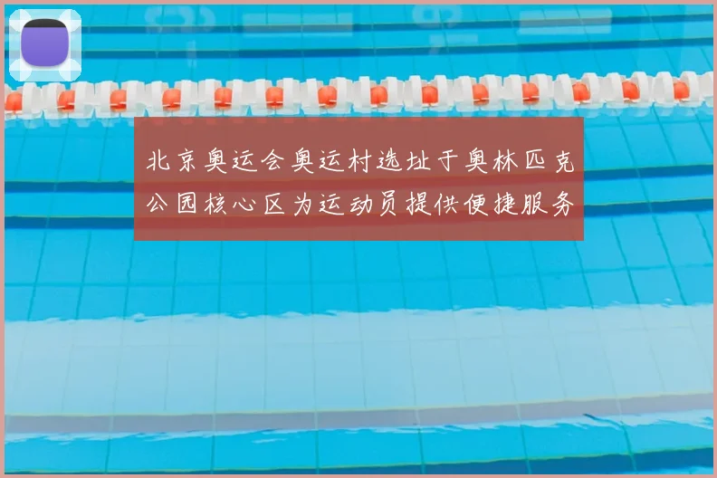 北京奥运会奥运村选址于奥林匹克公园核心区为运动员提供便捷服务