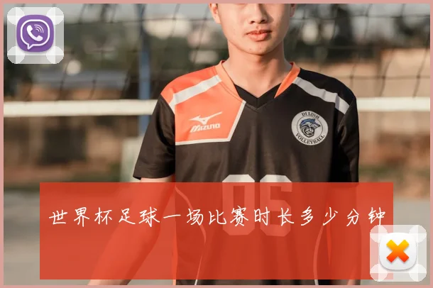 世界杯足球一场比赛时长多少分钟
