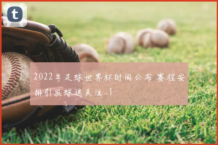 2022年足球世界杯时间公布 赛程安排引发球迷关注_1