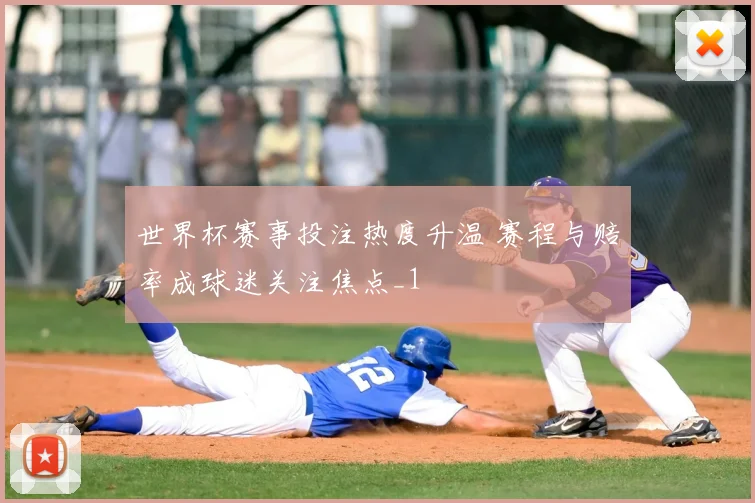 世界杯赛事投注热度升温 赛程与赔率成球迷关注焦点_1