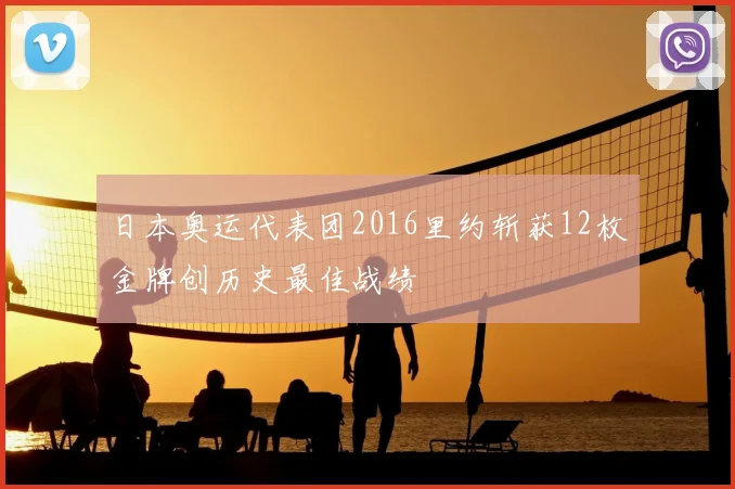 日本奥运代表团2016里约斩获12枚金牌创历史最佳战绩