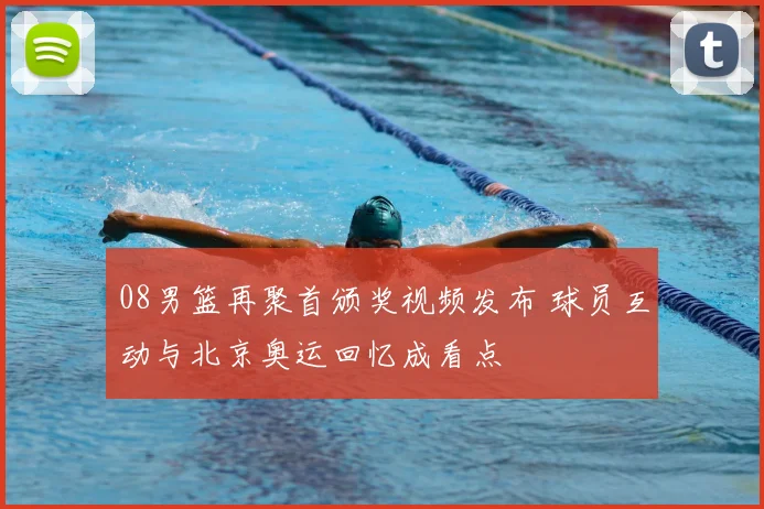 08男篮再聚首颁奖视频发布 球员互动与北京奥运回忆成看点