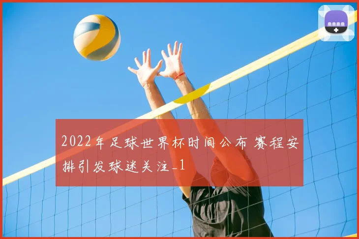 2022年足球世界杯时间公布 赛程安排引发球迷关注_1