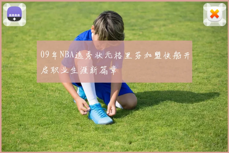 09年NBA选秀状元格里芬加盟快船开启职业生涯新篇章