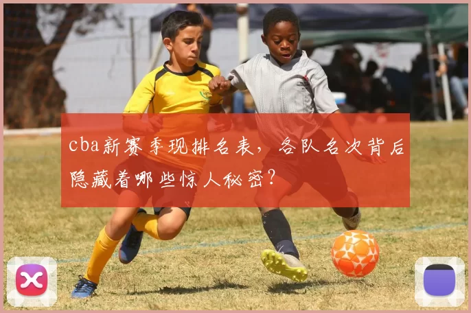 cba新赛季现排名表，各队名次背后隐藏着哪些惊人秘密？