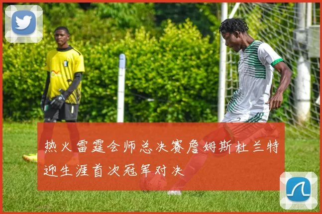 热火雷霆会师总决赛詹姆斯杜兰特迎生涯首次冠军对决