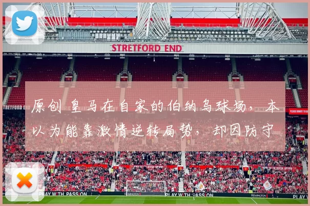 原创 皇马在自家的伯纳乌球场，本以为能靠激情逆转局势，却因防守疏漏和团队配合不足，被拜仁击溃，未来之路充满考验