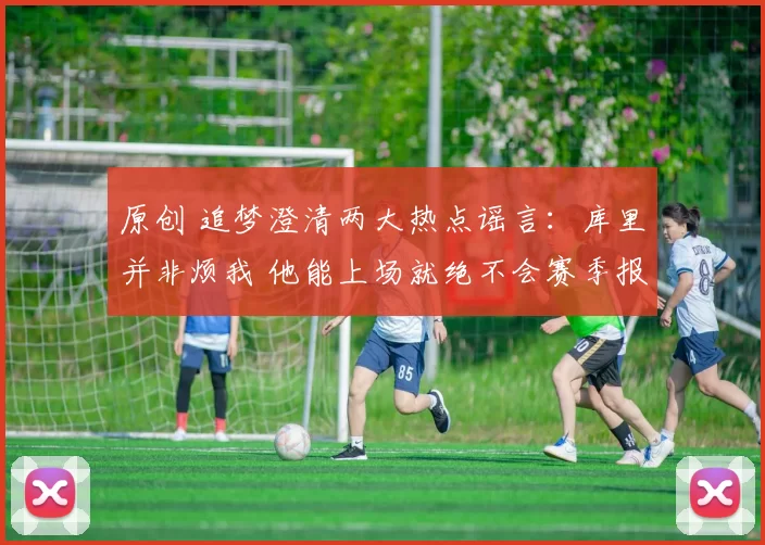 原创 追梦澄清两大热点谣言：库里并非烦我 他能上场就绝不会赛季报销