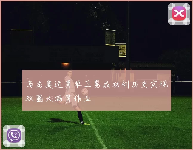 马龙奥运男单卫冕成功创历史实现双圈大满贯伟业