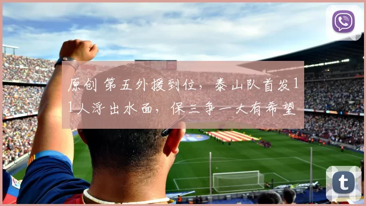 原创 第五外援到位，泰山队首发11人浮出水面，保三争一大有希望