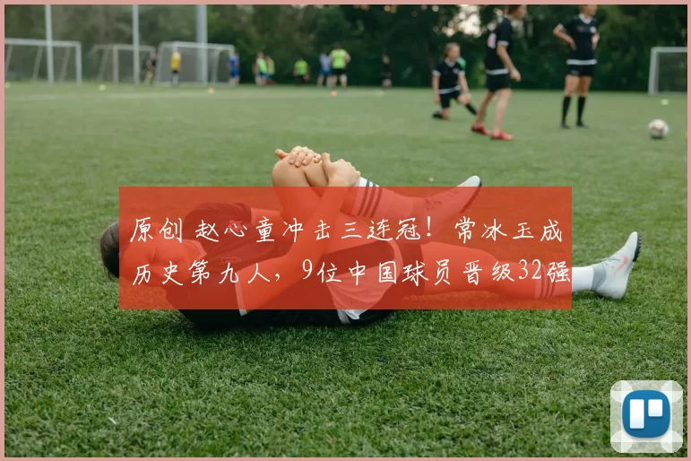 原创 赵心童冲击三连冠！常冰玉成历史第九人，9位中国球员晋级32强