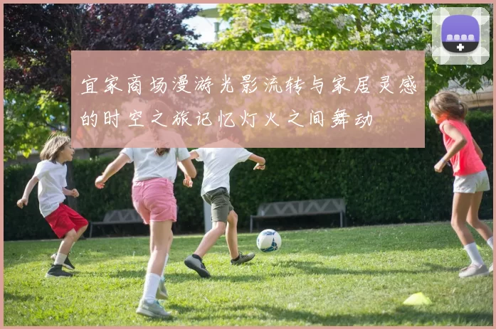 宜家商场漫游光影流转与家居灵感的时空之旅记忆灯火之间舞动