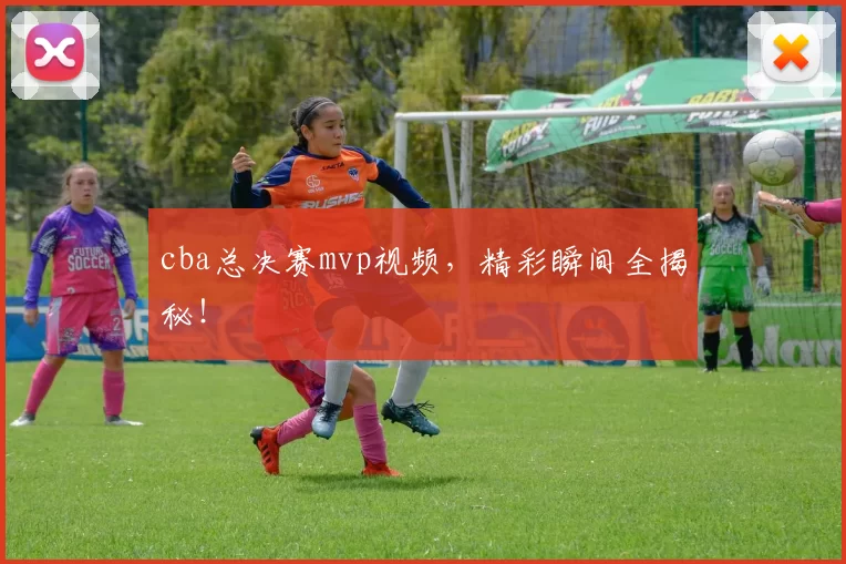 cba总决赛mvp视频，精彩瞬间全揭秘！